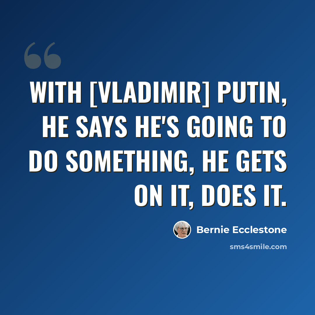 “With [Vladimir] Putin, he says he's going to do something, he gets on it, does it.” quote by Bernie Ecclestone