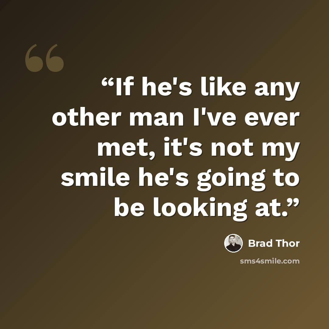 “If he's like any other man I've ever met, it's not my smile he's going to be looking at.” quote by Brad Thor