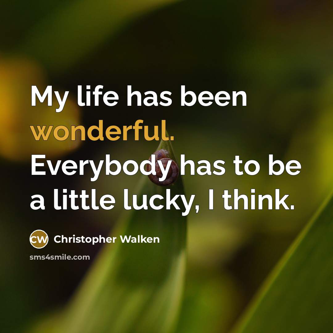 “My life has been wonderful. Everybody has to be a little lucky, I think.” quote by Christopher Walken