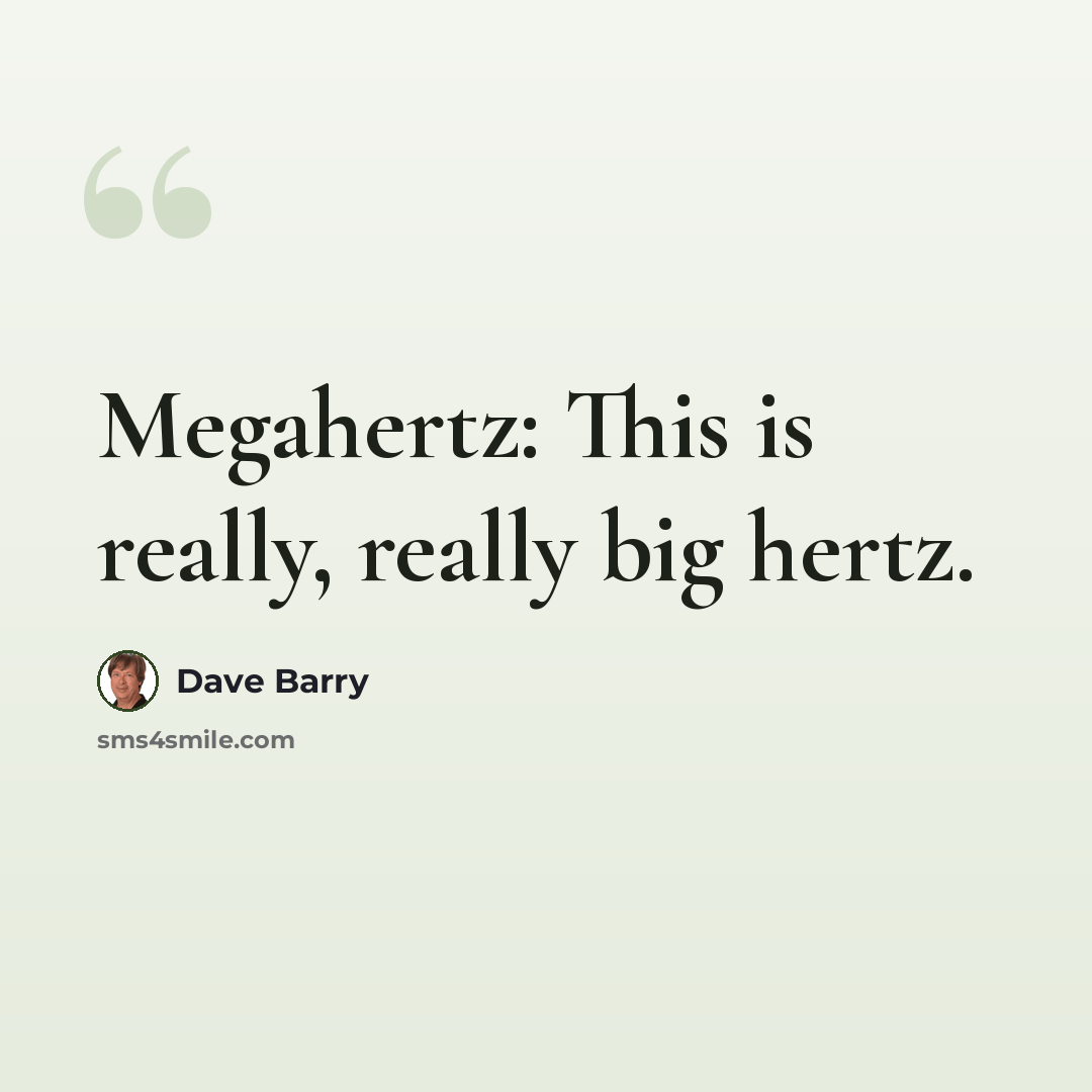 “Megahertz: This is really, really big hertz.” quote by Dave Barry