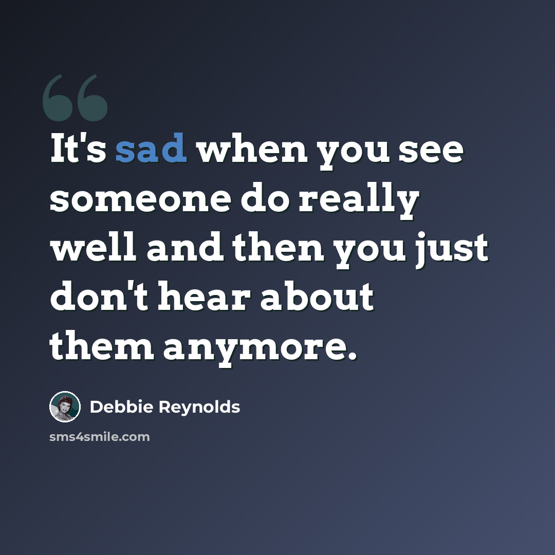 “It's sad when you see someone do really well and then you just don't hear about them anymore.” quote by Debbie Reynolds