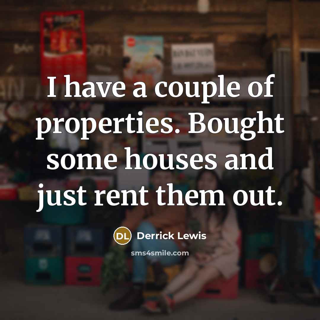 “I have a couple of properties. Bought some houses and just rent them out.” quote by Derrick Lewis