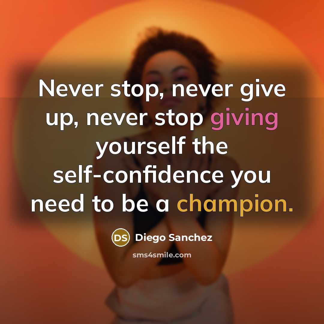 “Never stop, never give up, never stop giving yourself the self-confidence you need to be a champion.” quote by Diego Sanchez