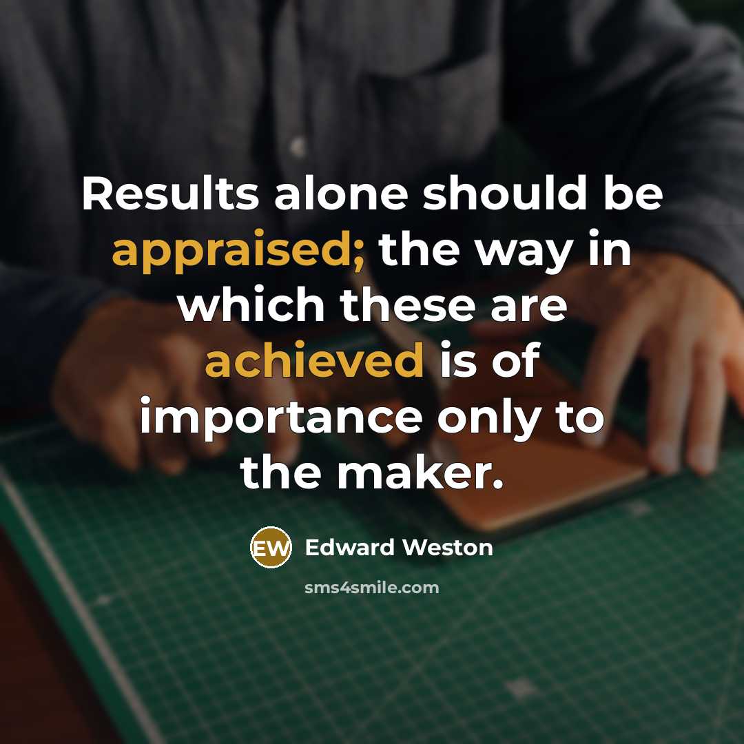 “Results alone should be appraised; the way in which these are achieved is of importance only to the maker.” quote by Edward Weston
