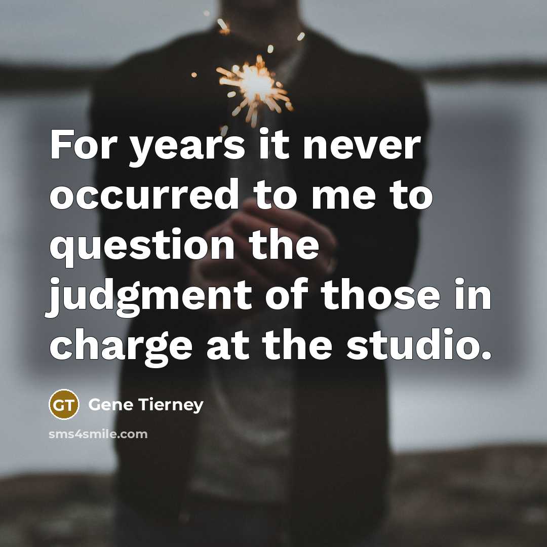 “For years it never occurred to me to question the judgment of those in charge at the studio.” quote by Gene Tierney