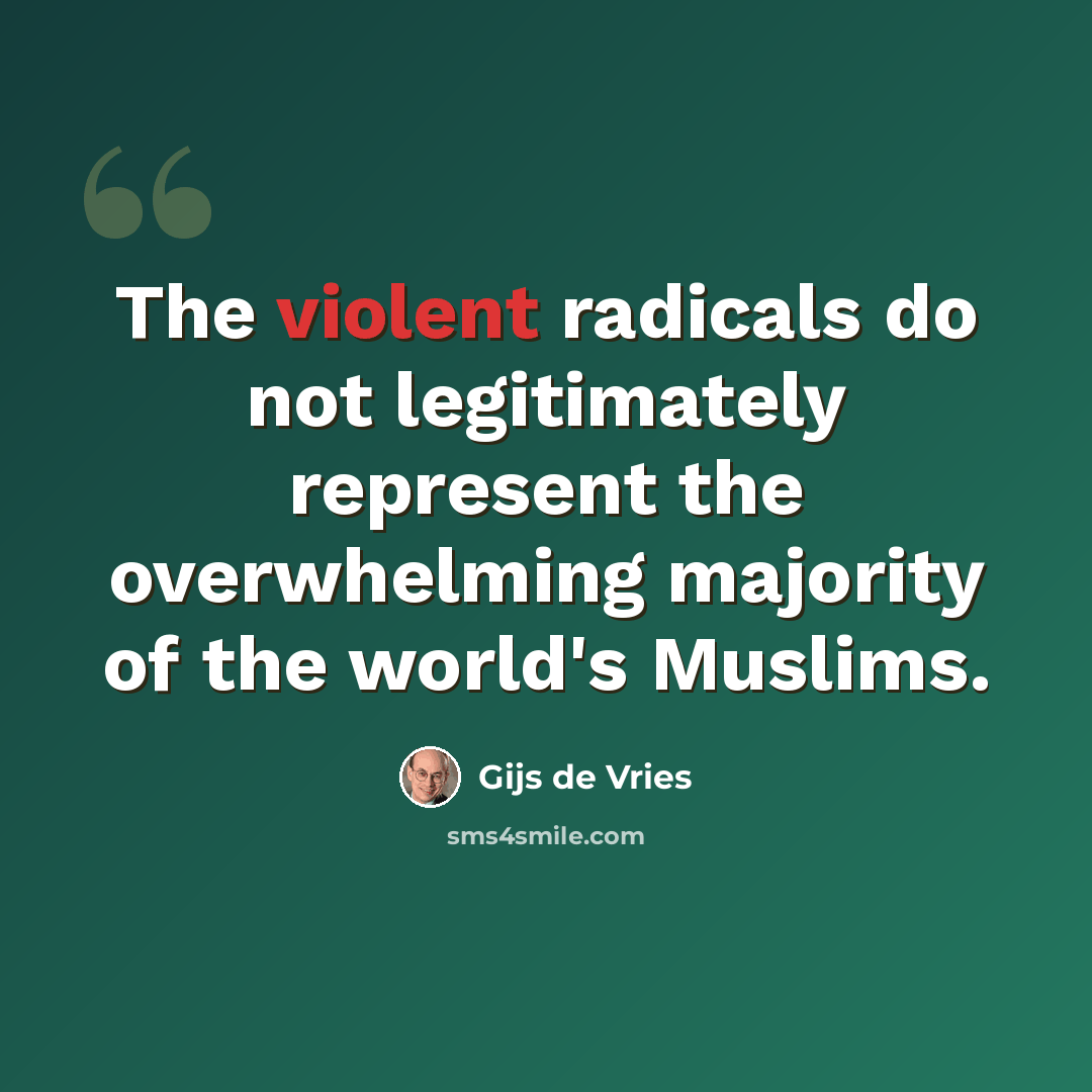 “The violent radicals do not legitimately represent the overwhelming majority of the world's Muslims.” quote by Gijs de Vries