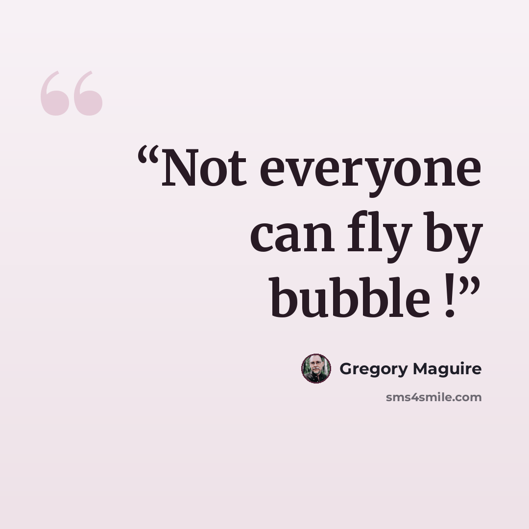 “Not everyone can fly by bubble !” quote by Gregory Maguire