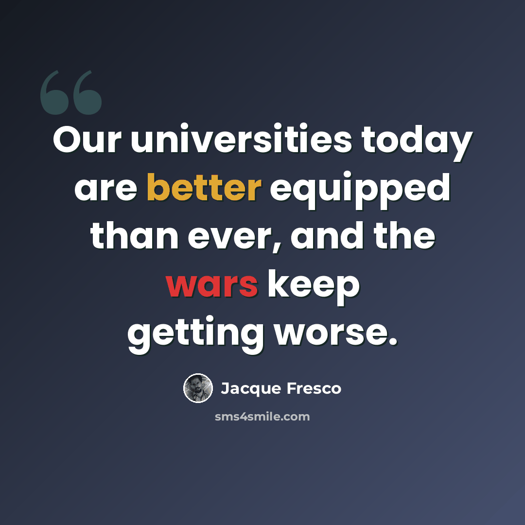 “Our universities today are better equipped than ever, and the wars keep getting worse.” quote by Jacque Fresco