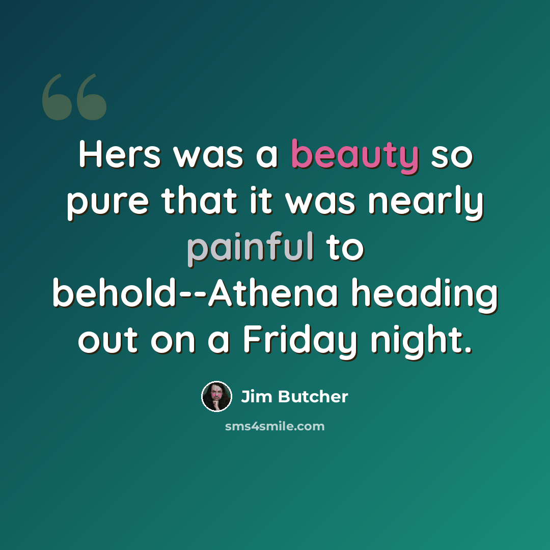 “Hers was a beauty so pure that it was nearly painful to behold--Athena heading out on a Friday night.” quote by Jim Butcher