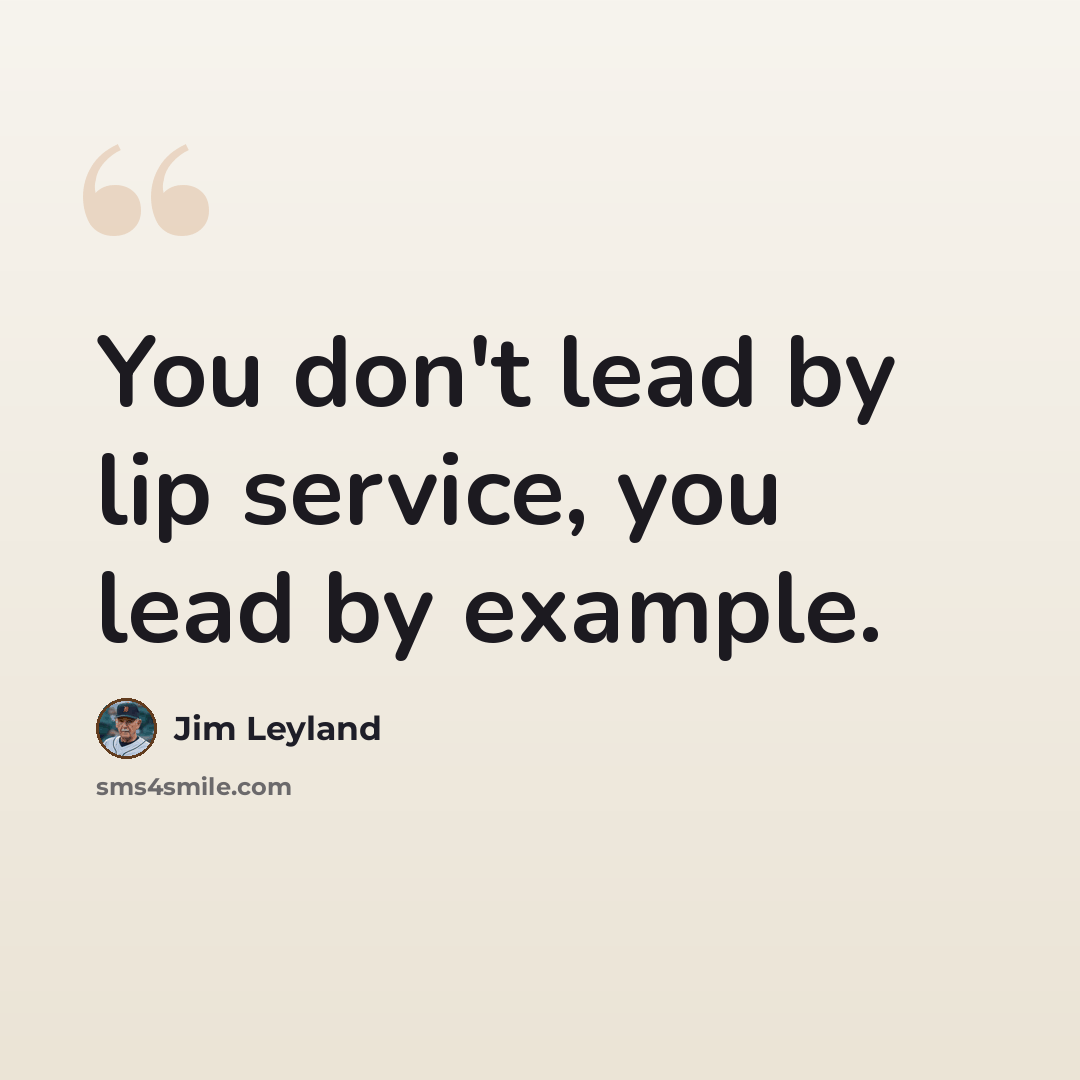 “You don't lead by lip service, you lead by example.” quote by Jim Leyland