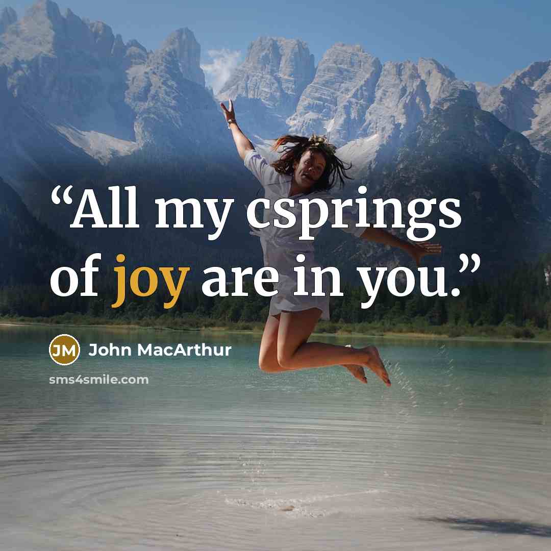 “All my csprings of joy are in you.” quote by John MacArthur