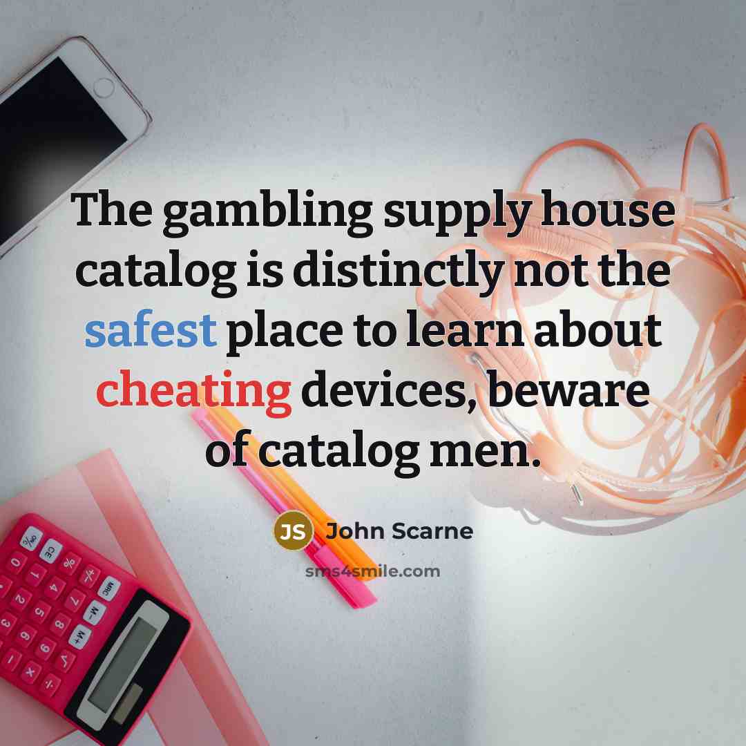 “The gambling supply house catalog is distinctly not the safest place to learn about cheating devices, beware of catalog men.” quote by John Scarne