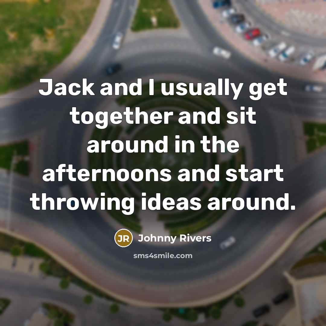 “Jack and I usually get together and sit around in the afternoons and start throwing ideas around.” quote by Johnny Rivers