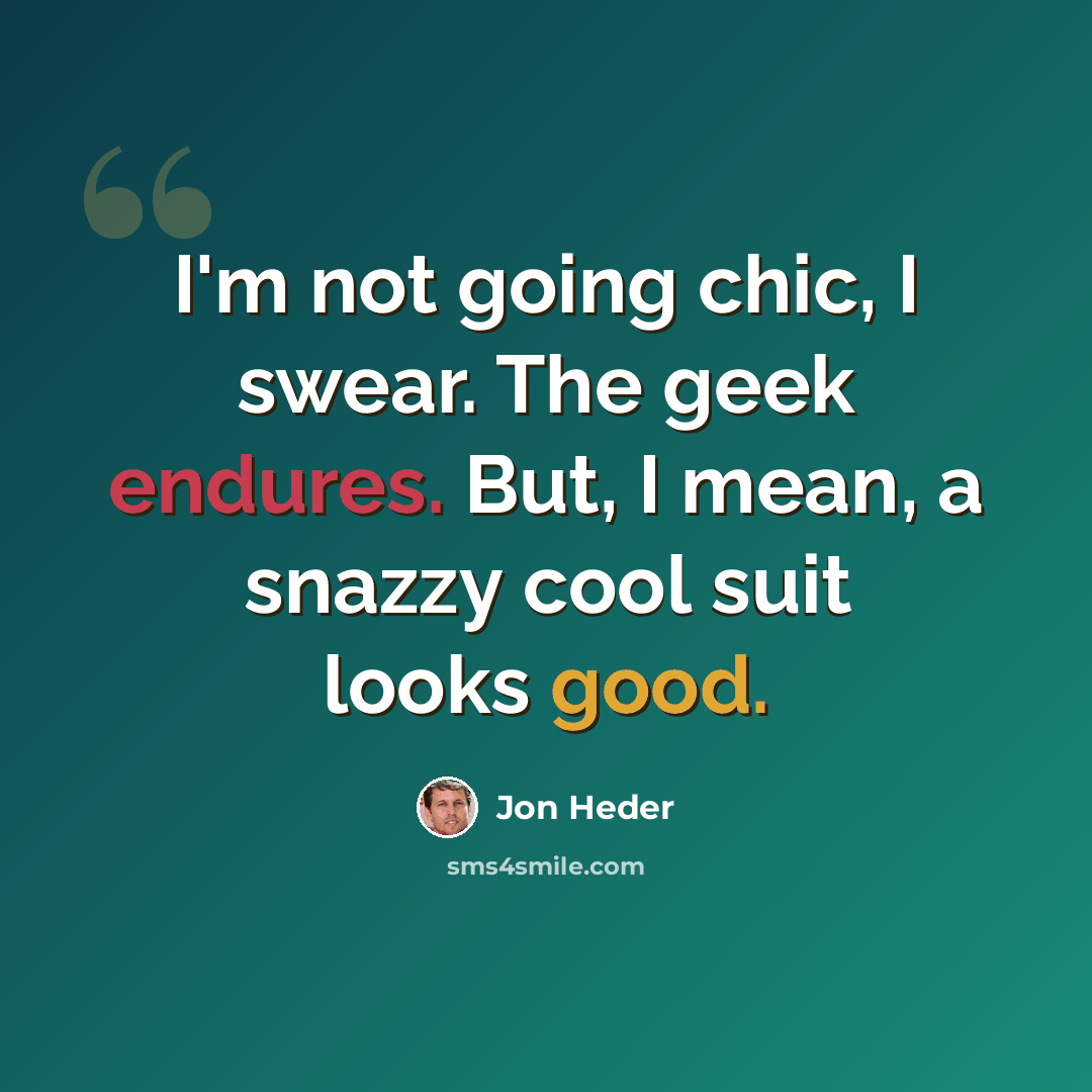 “I'm not going chic, I swear. The geek endures. But, I mean, a snazzy cool suit looks good.” quote by Jon Heder
