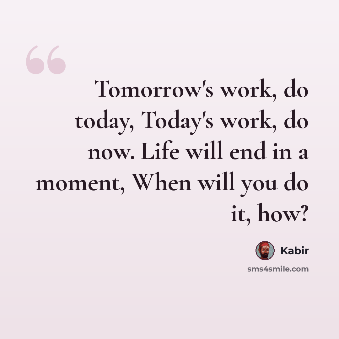 “Tomorrow's work, do today, Today's work, do now. Life will end in a moment, When will you do it, how?” quote by Kabir