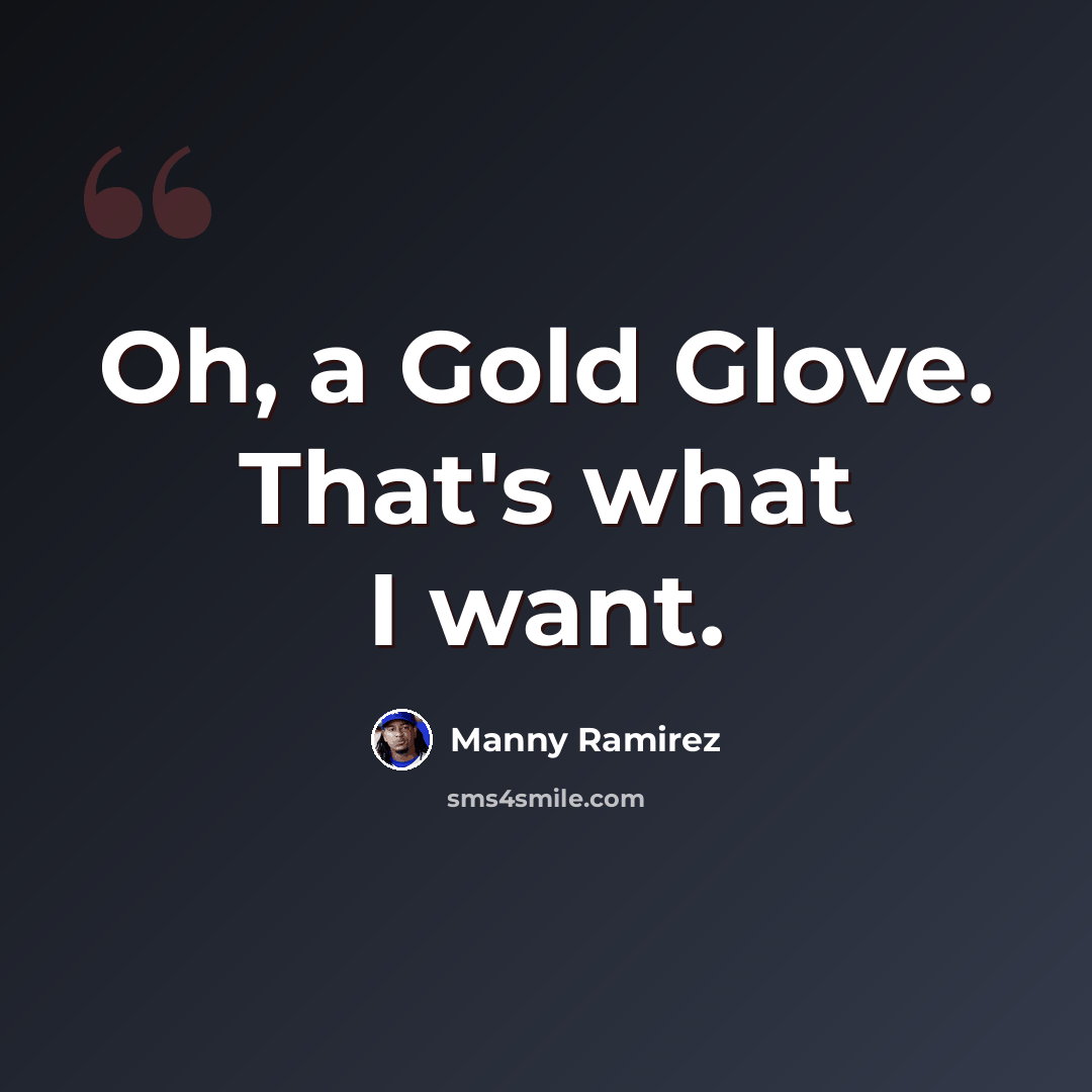 “Oh, a Gold Glove. That's what I want.” quote by Manny Ramirez