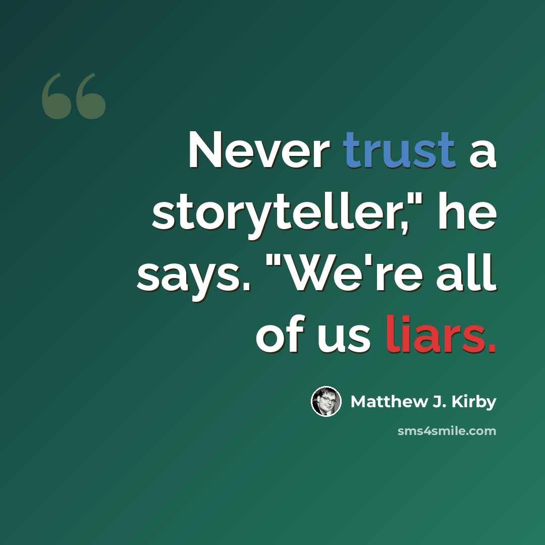 “Never trust a storyteller," he says. "We're all of us liars.” quote by Matthew J. Kirby
