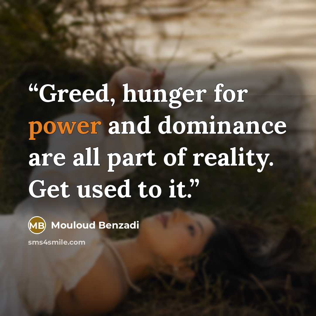 “Greed, hunger for power and dominance are all part of reality. Get used to it.” quote by Mouloud Benzadi