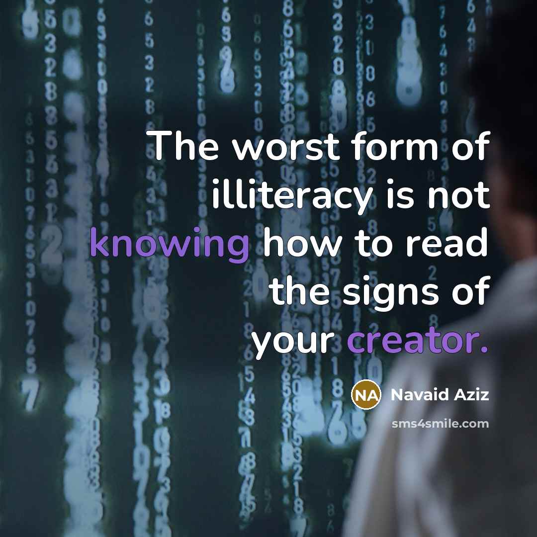 “The worst form of illiteracy is not knowing how to read the signs of your creator.” quote by Navaid Aziz