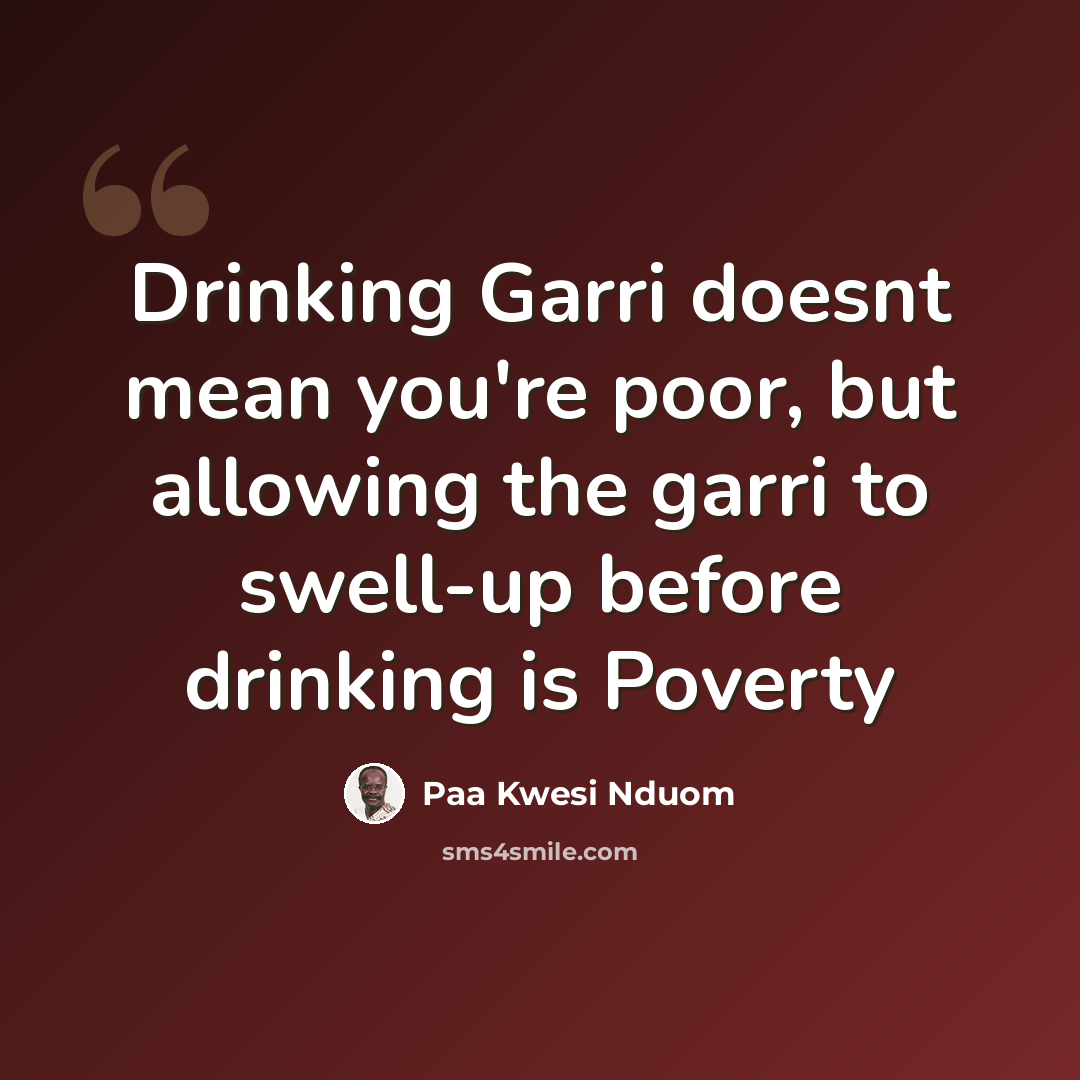 “Drinking Garri doesnt mean you're poor, but allowing the garri to swell-up before drinking is Poverty” quote by Paa Kwesi Nduom