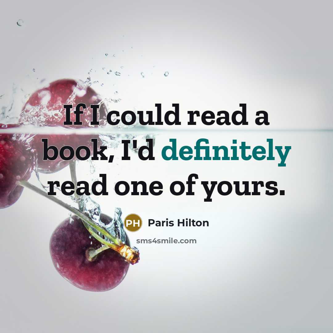 “If I could read a book, I'd definitely read one of yours.” quote by Paris Hilton