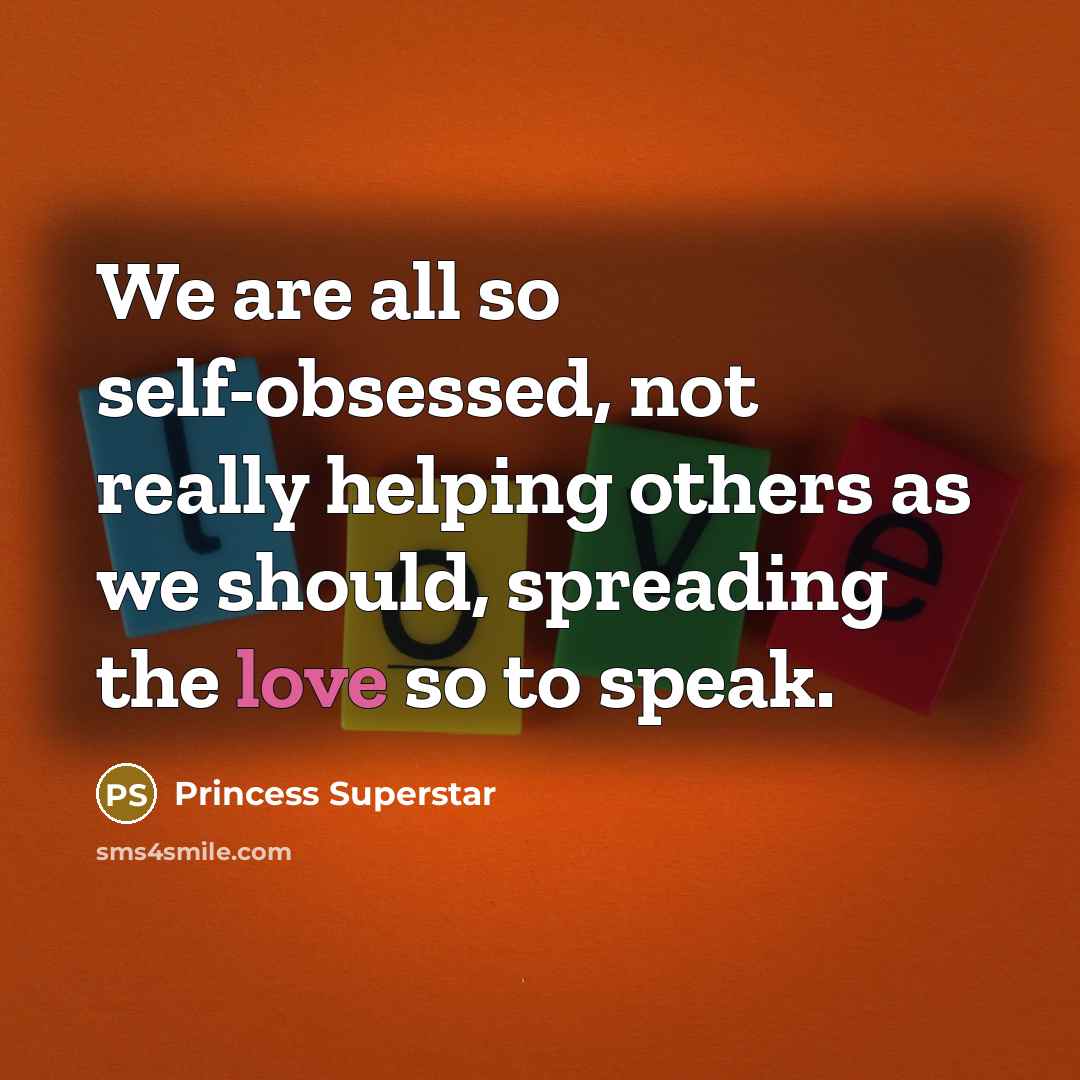 “We are all so self-obsessed, not really helping others as we should, spreading the love so to speak.” quote by Princess Superstar