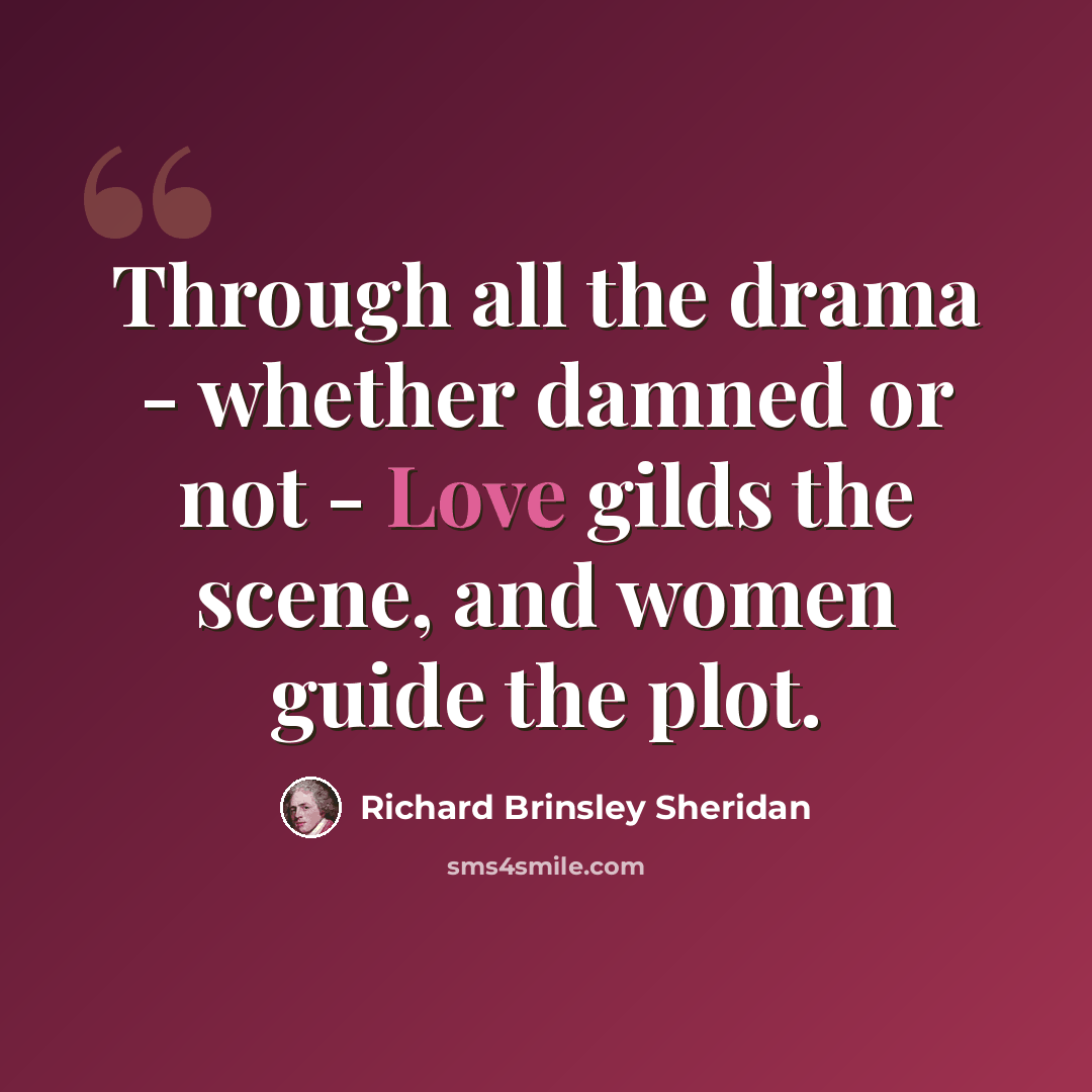 “Through all the drama - whether damned or not - Love gilds the scene, and women guide the plot.” quote by Richard Brinsley Sheridan