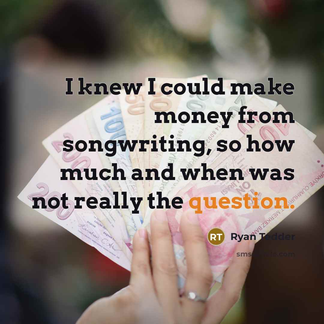 “I knew I could make money from songwriting, so how much and when was not really the question.” quote by Ryan Tedder