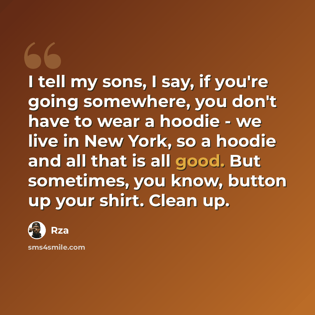 “I tell my sons, I say, if you're going somewhere, you don't have to wear a hoodie - we live in New York, so a hoodie and all that is all good. But sometimes, you know, button up your shirt. Clean up.” quote by Rza