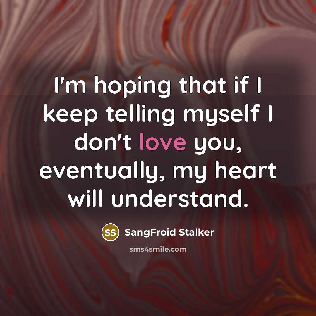“I'm hoping that if I keep telling myself I don't love you, eventually, my heart will understand.” quote by SangFroid Stalker