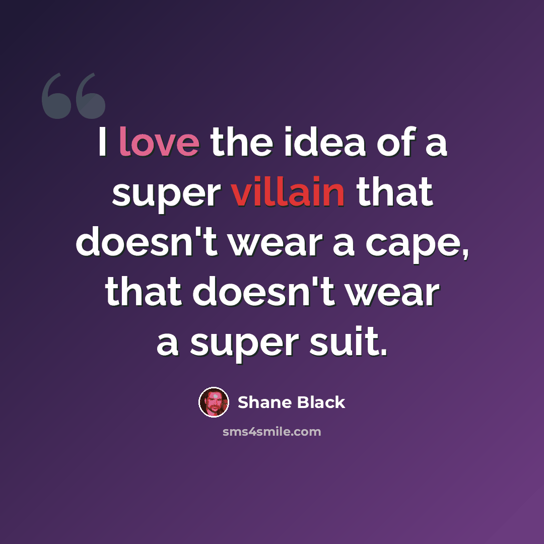 “I love the idea of a super villain that doesn't wear a cape, that doesn't wear a super suit.” quote by Shane Black