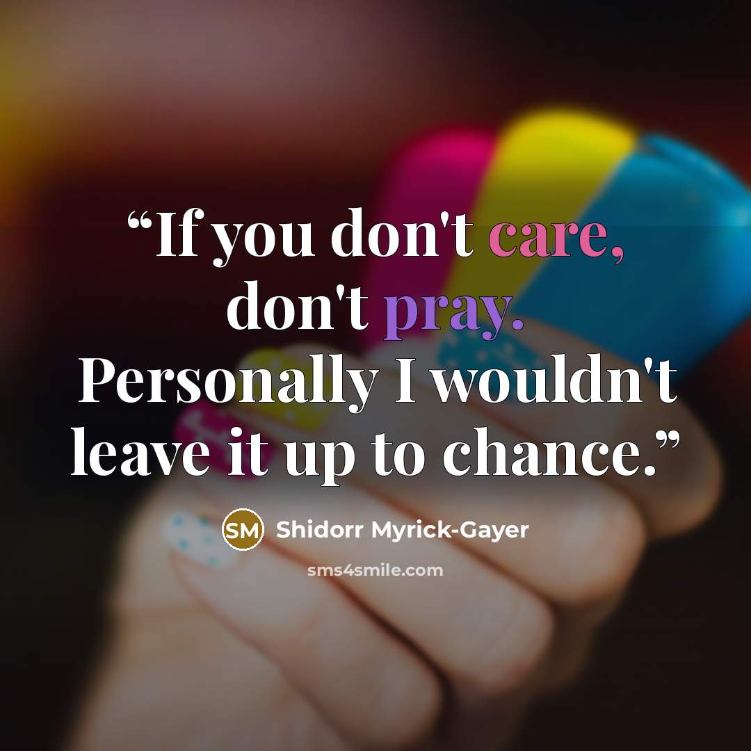 “If you don't care, don't pray. Personally I wouldn't leave it up to chance.” quote by Shidorr Myrick-Gayer