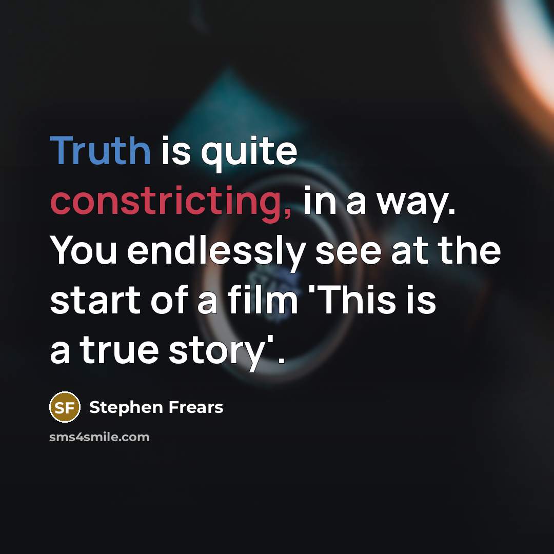 “Truth is quite constricting, in a way. You endlessly see at the start of a film 'This is a true story'.” quote by Stephen Frears