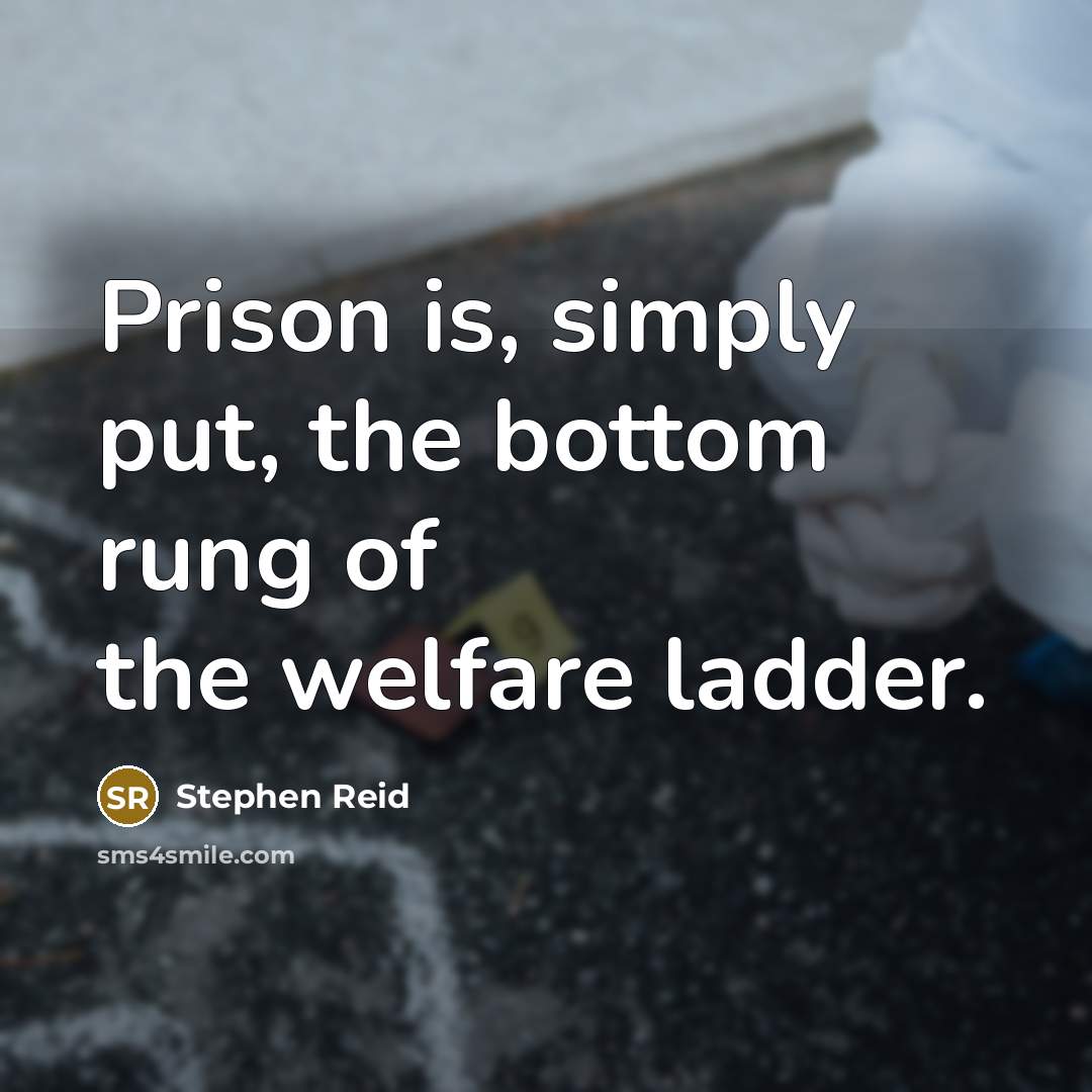 “Prison is, simply put, the bottom rung of the welfare ladder.” quote by Stephen Reid