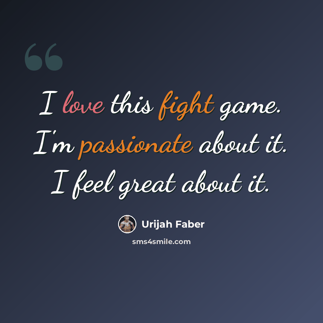 “I love this fight game. I'm passionate about it. I feel great about it.” quote by Urijah Faber