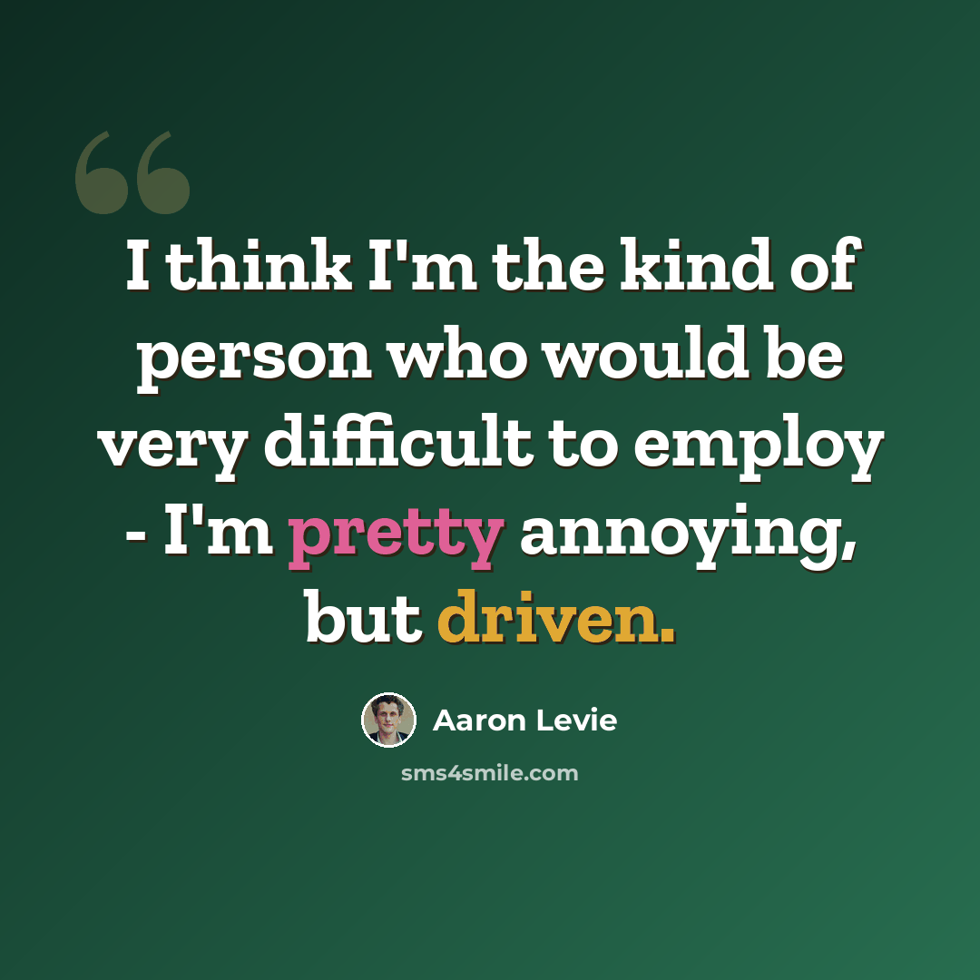 “I think I'm the kind of person who would be very difficult to employ - I'm pretty annoying, but driven.” quote by Aaron Levie