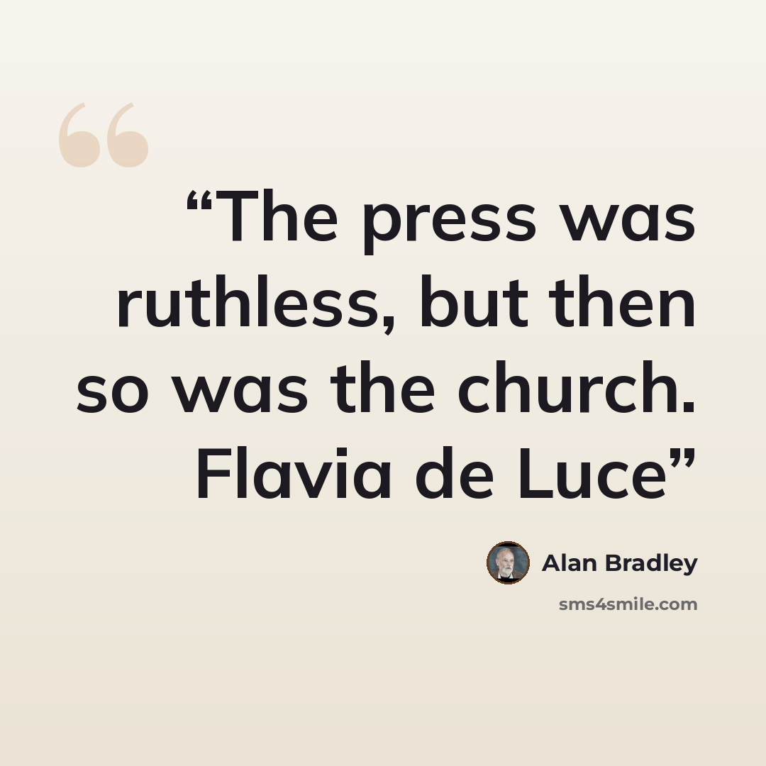 “The press was ruthless, but then so was the church. Flavia de Luce” quote by Alan Bradley
