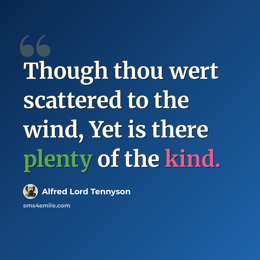 “Though thou wert scattered to the wind, Yet is there plenty of the kind.” quote by Alfred Lord Tennyson