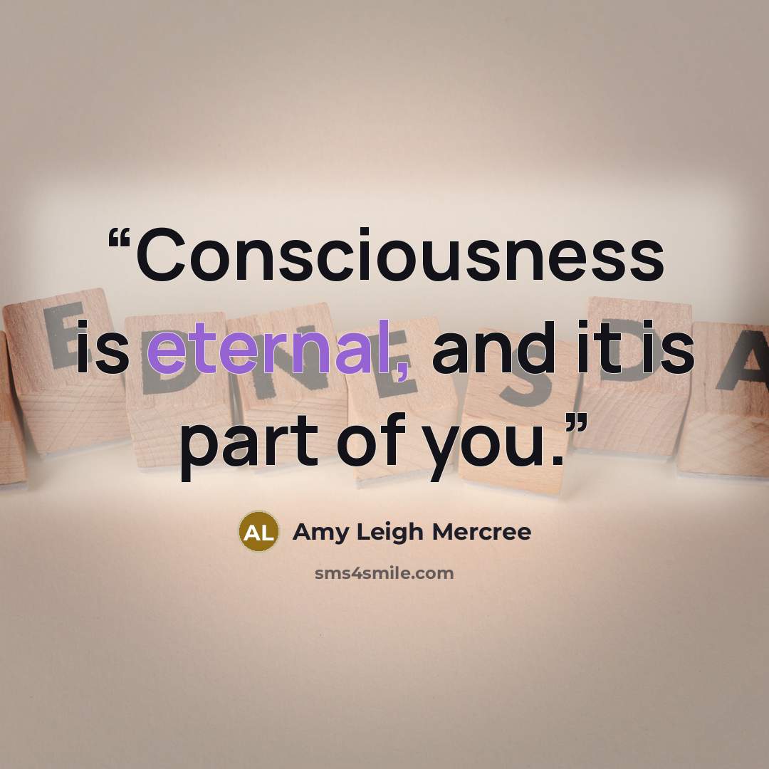 “Consciousness is eternal, and it is part of you.” quote by Amy Leigh Mercree