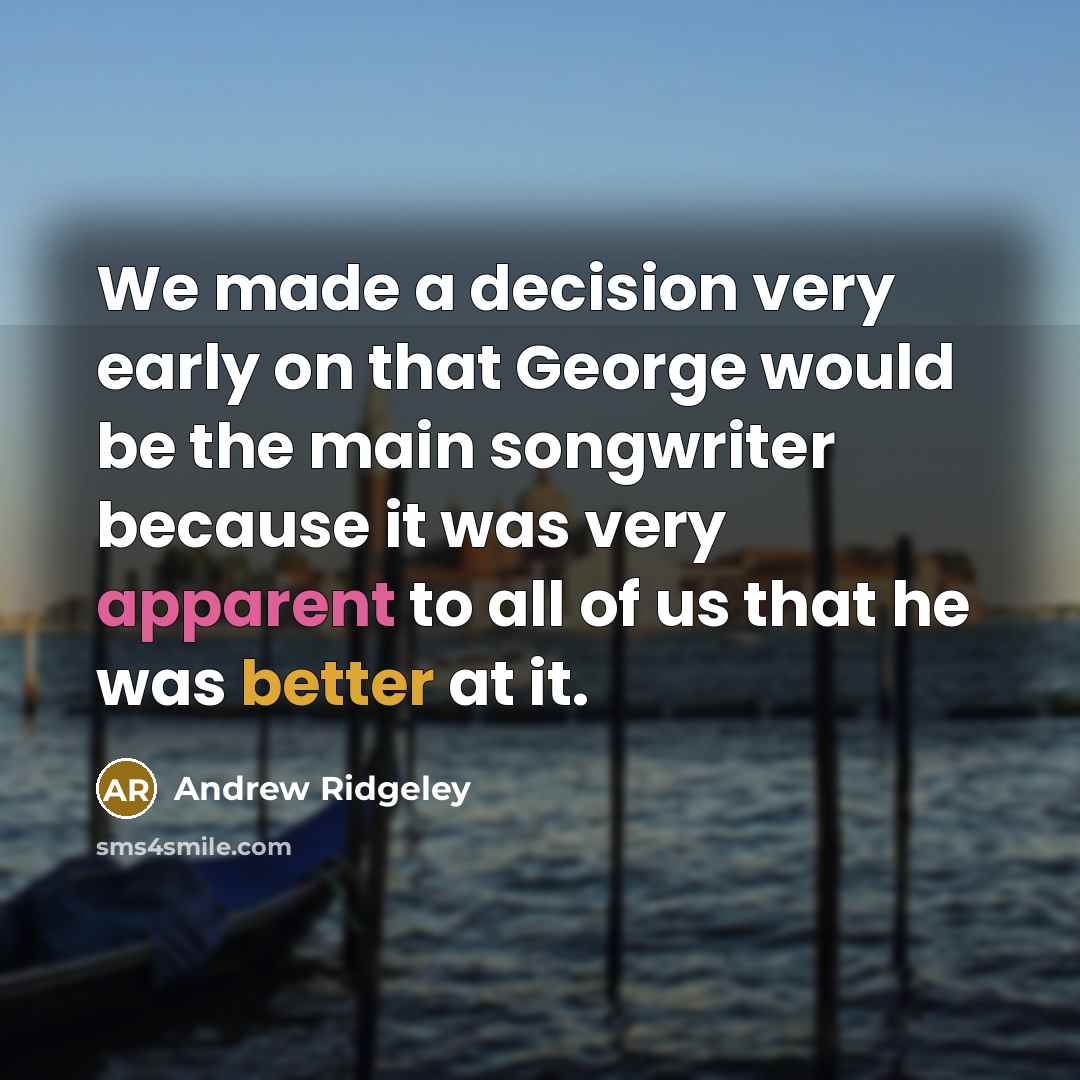“We made a decision very early on that George would be the main songwriter because it was very apparent to all of us that he was better at it.” quote by Andrew Ridgeley