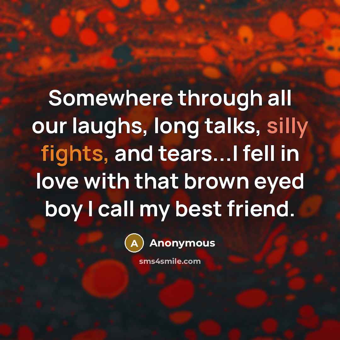 “Somewhere through all our laughs, long talks, silly fights, and tears...I fell in love with that brown eyed boy I call my best friend.” quote by Anonymous