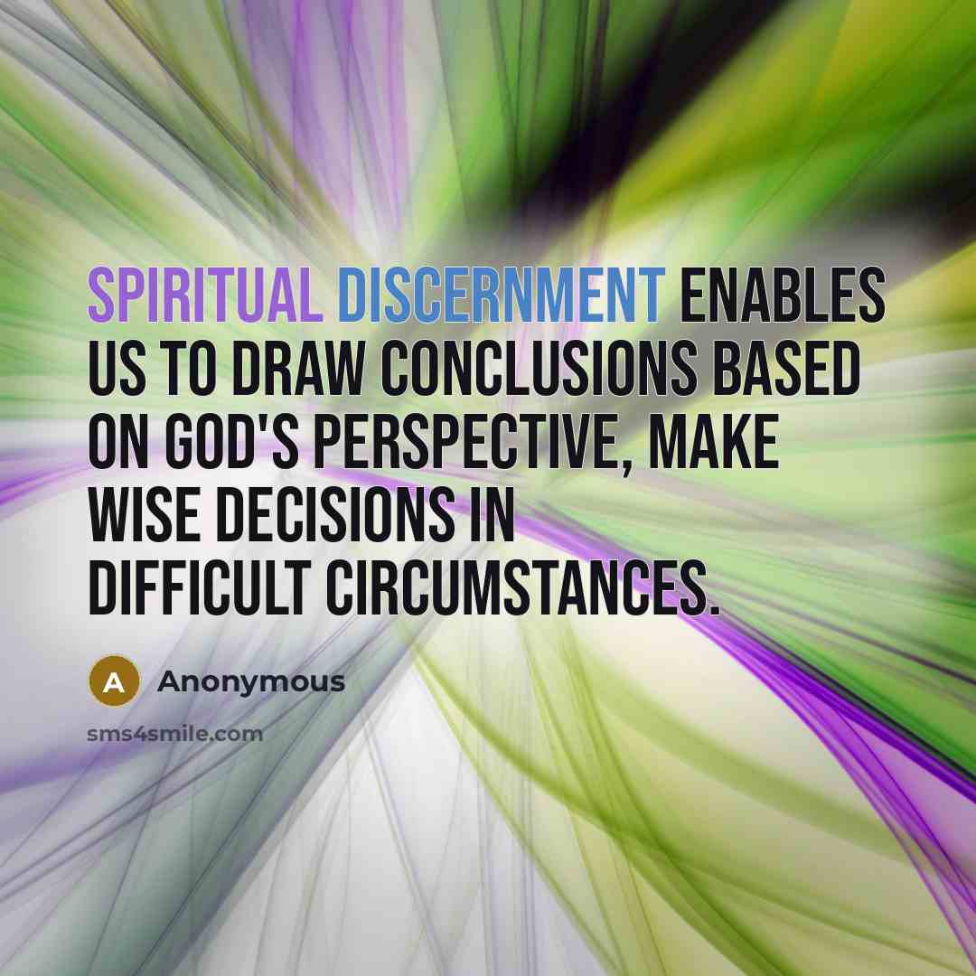 “Spiritual discernment enables us to draw conclusions based on God's perspective, make wise decisions in difficult circumstances.” quote by Anonymous