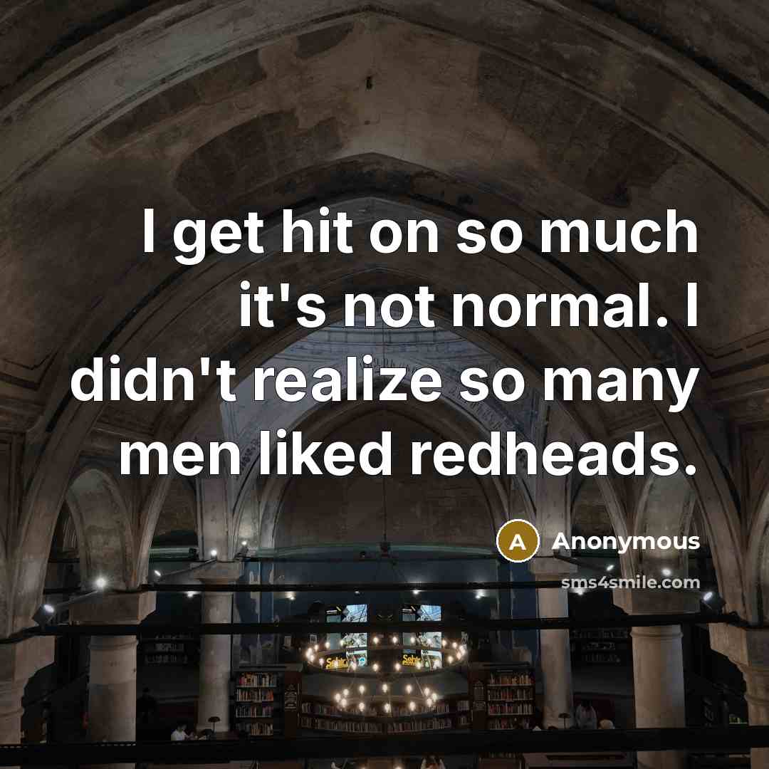 “I get hit on so much it's not normal. I didn't realize so many men liked redheads.” quote by Anonymous