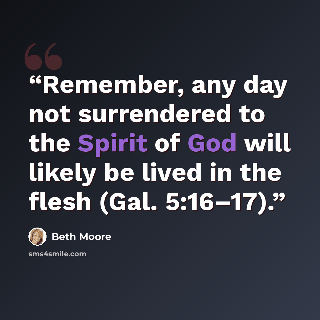 “Remember, any day not surrendered to the Spirit of God will likely be lived in the flesh (Gal. 5:16–17).” quote by Beth Moore