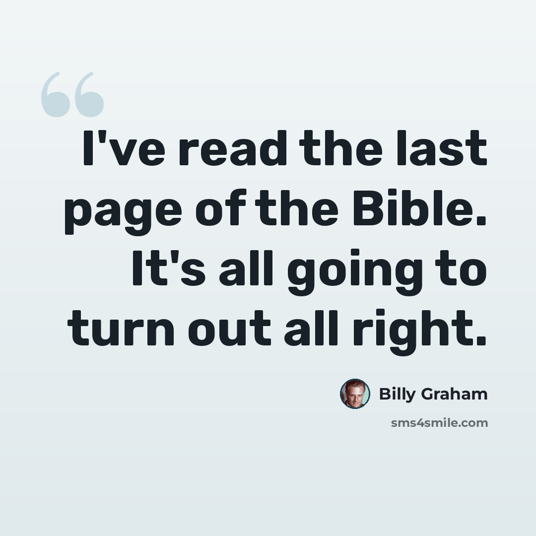 “I've read the last page of the Bible. It's all going to turn out all right.” quote by Billy Graham