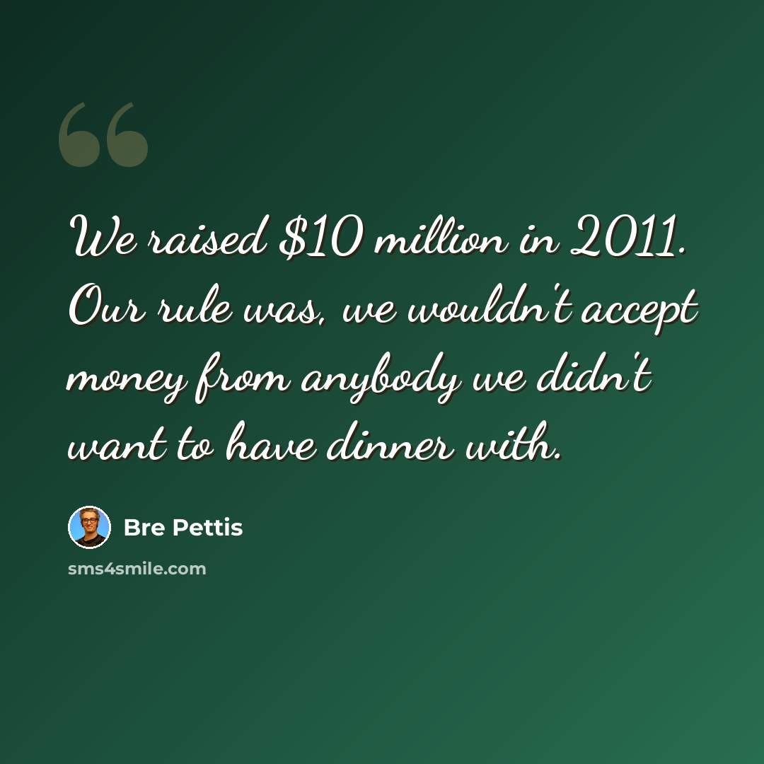 “We raised $10 million in 2011. Our rule was, we wouldn't accept money from anybody we didn't want to have dinner with.” quote by Bre Pettis