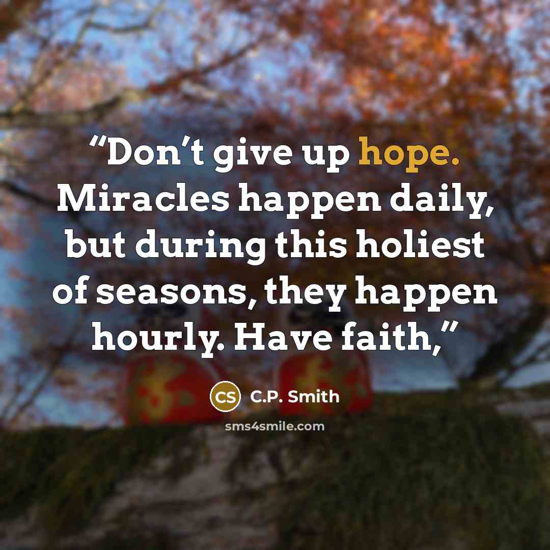 “Don’t give up hope. Miracles happen daily, but during this holiest of seasons, they happen hourly. Have faith,” quote by C.P. Smith