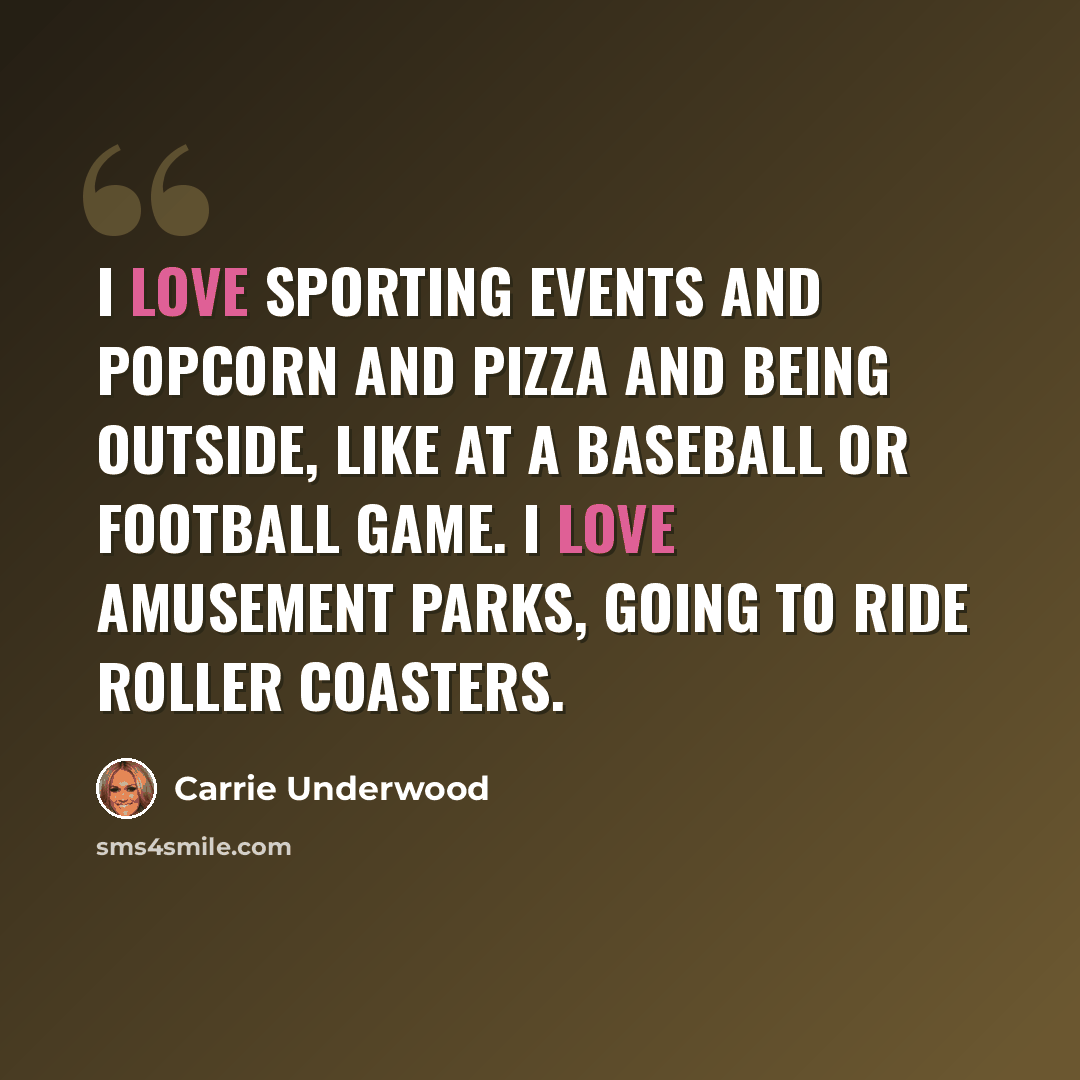 “I love sporting events and popcorn and pizza and being outside, like at a baseball or football game. I love amusement parks, going to ride roller coasters.” quote by Carrie Underwood