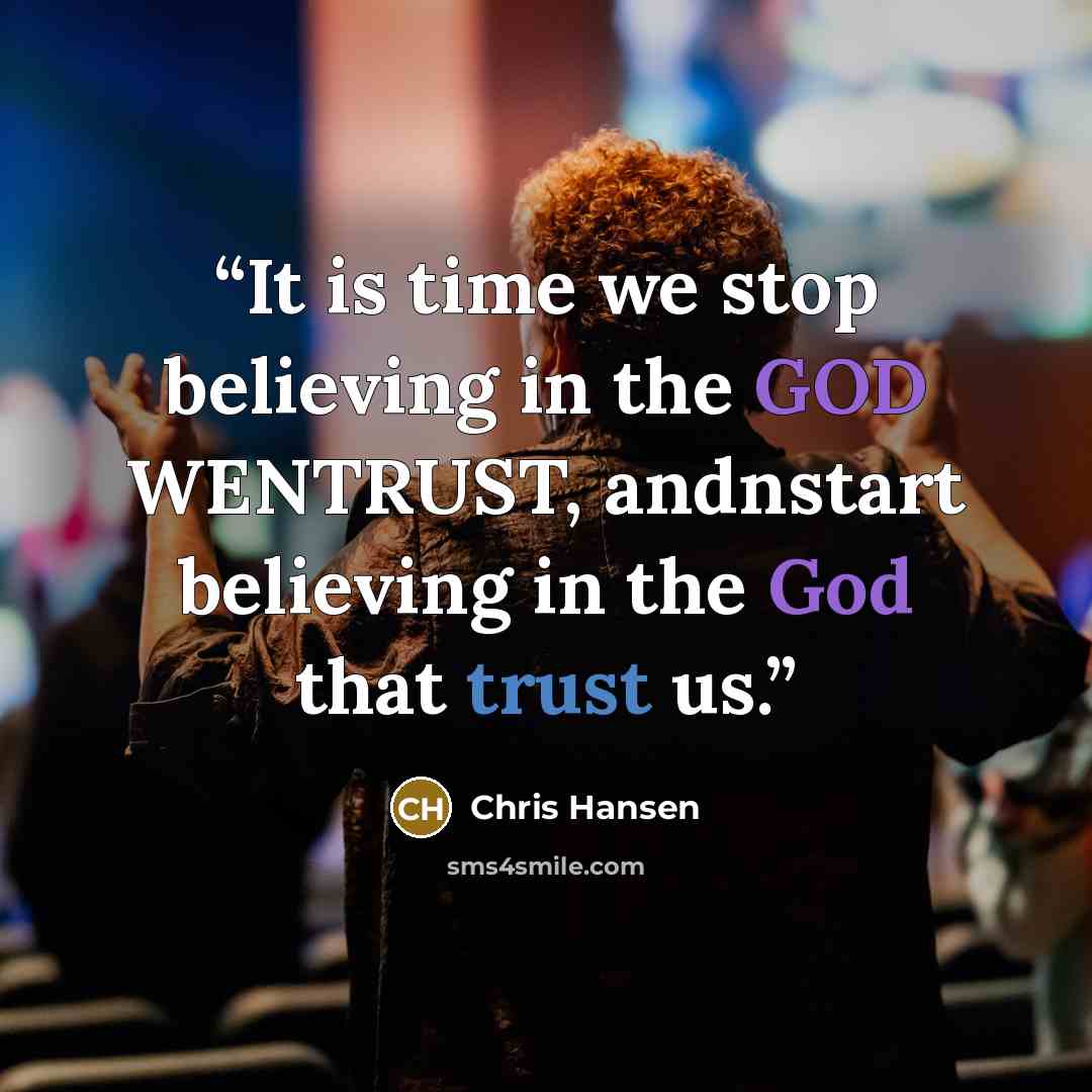 “It is time we stop believing in the GOD WENTRUST, andnstart believing in the God that trust us.” quote by Chris Hansen