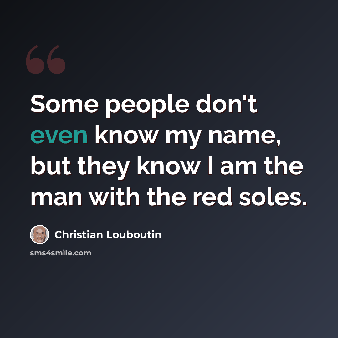 “Some people don't even know my name, but they know I am the man with the red soles.” quote by Christian Louboutin